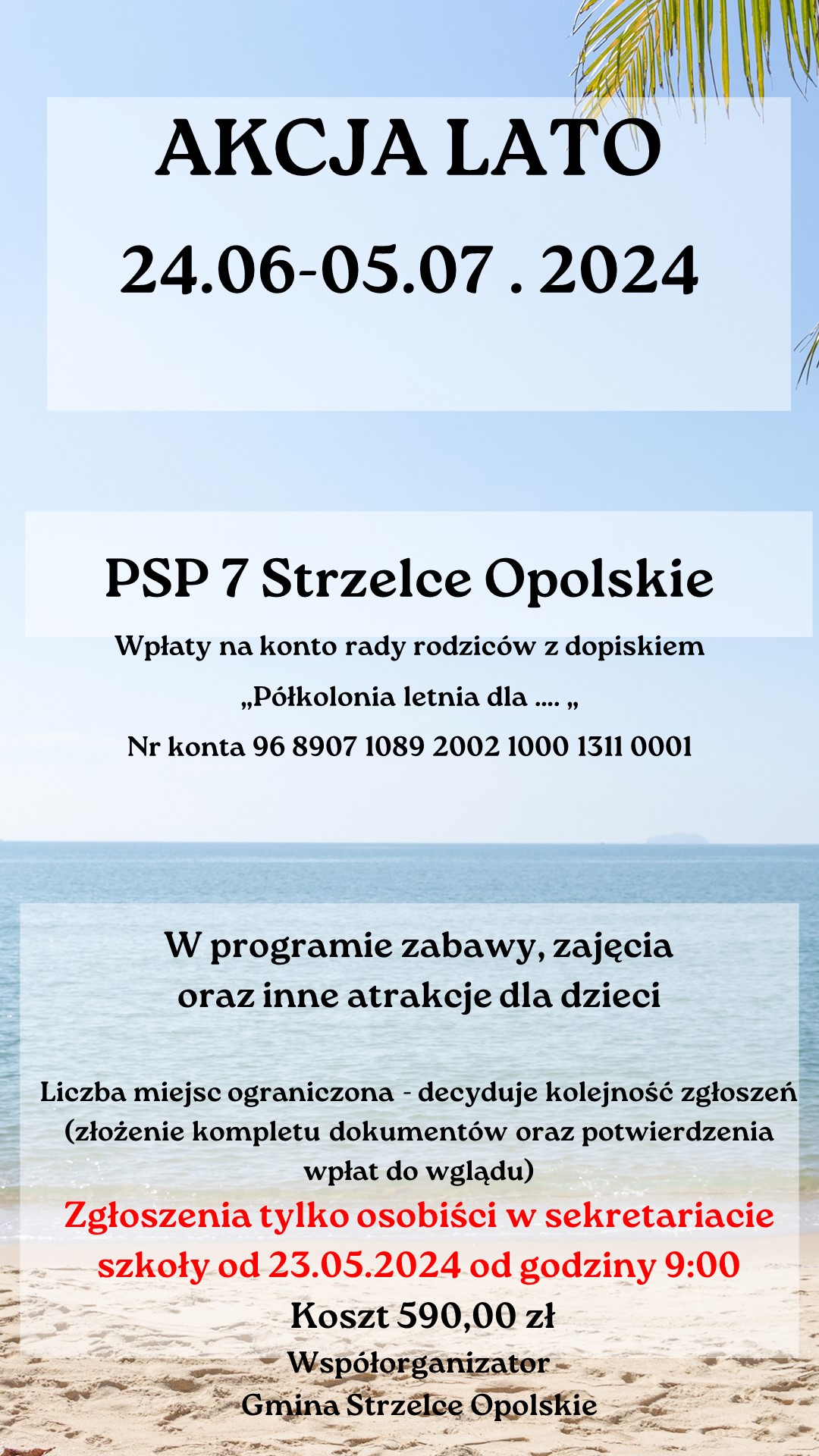 Tradycyjnie w terminie od 24.06.2024 do 5.07.2024 organizujemy półkolonie letnie dla dzieci klas I-III. 
Liczba miejsc ograniczona - decyduje kolejność zgłoszeń . 

Zgłoszenia przyjmujemy w sekretariacie szkoły od czwartku 23.05.2024 od godziny 9:00. Zgłoszenia TYLKO osobiście z kompletem dokumentów /karta kwalifikacyjna, regulamin półkolonii, klauzula informacyjne oraz potwierdzenie wpłaty do wglądu/.

Wpłaty dokonujemy na konto Rady Rodziców: 96 8907 1089 2002 1000 1311 0001, w tytule podać: 'Półkolonia letnia dla ......../imię , nazwisko i klasę dziecka/'. - powiększ